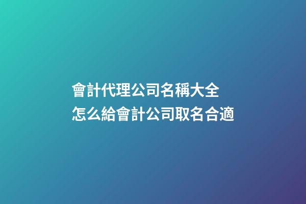會計代理公司名稱大全 怎么給會計公司取名合適-第1張-公司起名-玄機派